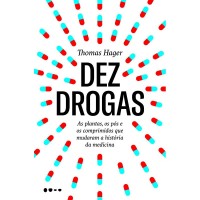 Dez Drogas: As Plantas Os Pós e Os Comprimidos Que Mudaram A História Da Medicina