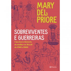 Sobreviventes e Guerreiras: Uma Breve História Da Mulher No Brasil De 1500 a 2000