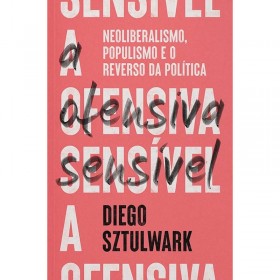 A Ofensiva Sensível: Neoliberalismo, Populismo e o Reverso da Política