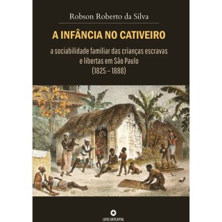 A Infância no Cativeiro: A Sociabilidade Familiar das Crianças Escravas e Libertas em São Paulo (1825-1888)