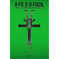 A Fé e o Fuzil: Crime e Religião no Brasil do Século XXI