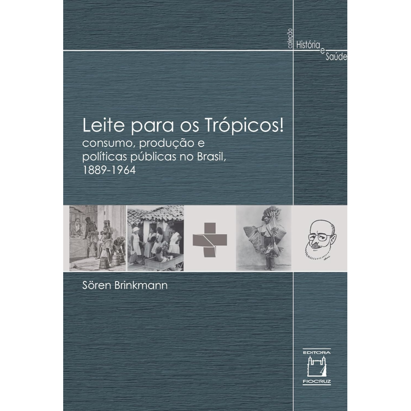 Leite Para os Trópicos!: Consumo, Produção e Políticas Públicas no Brasil, 1889-1964