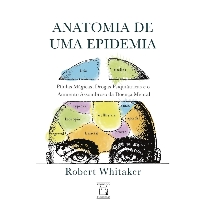 Anatomia de Uma Epidemia: Pílulas Mágicas, Drogas Psiquiátricas e o Aumento Assombroso da Doença Mental