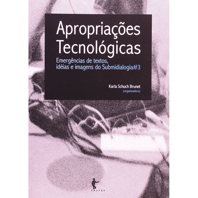 Apropriações Tecnológicas - Emergências De Textos Idéias e Imagens Do Submidialogia